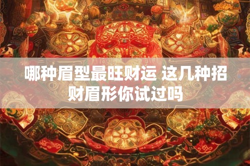 哪种眉型最旺财运 这几种招财眉形你试过吗
