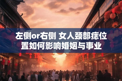 左侧or右侧 女人颈部痣位置如何影响婚姻与事业
