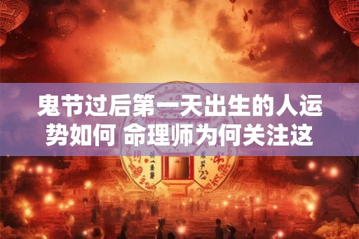 详细阅读:鬼节过后第一天出生的人运势如何 命理师为何关注这天 鬼节过后第一天出生的人运势如何 命理师为何关注这天