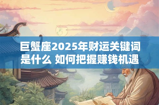 巨蟹座2025年财运关键词是什么 如何把握赚钱机遇
