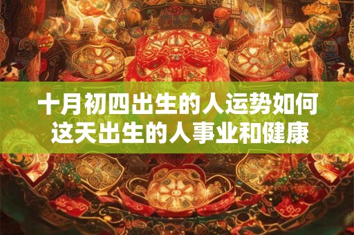 十月初四出生的人运势如何 这天出生的人事业和健康顺利吗