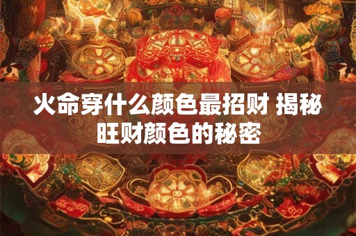 火命穿什么颜色最招财 揭秘旺财颜色的秘密