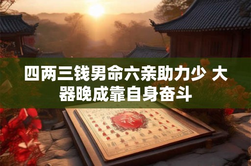 四两三钱男命六亲助力少 大器晚成靠自身奋斗