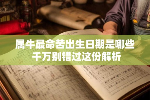 详细阅读:属牛最命苦出生日期是哪些 千万别错过这份解析 属牛最命苦出生日期是哪些 千万别错过这份解析