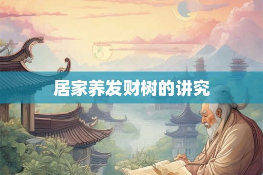居家养发财树的讲究