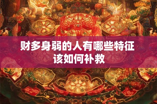 财多身弱的人有哪些特征 该如何补救