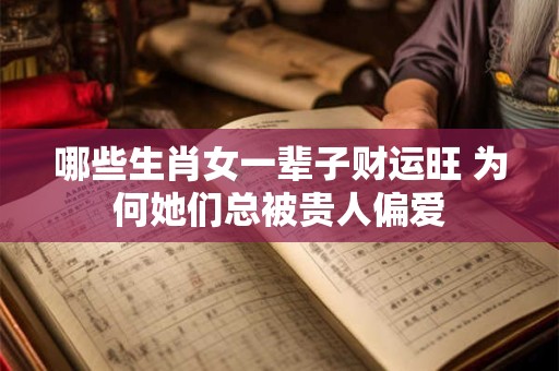 哪些生肖女一辈子财运旺 为何她们总被贵人偏爱
