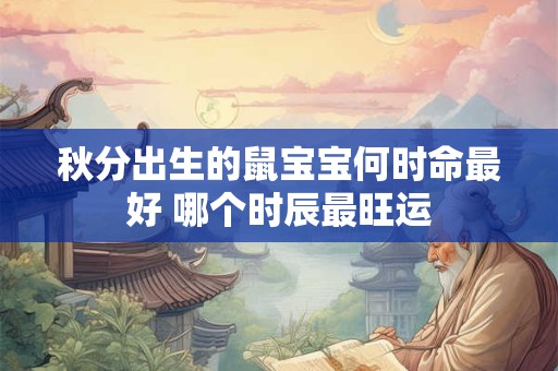 秋分出生的鼠宝宝何时命最好 哪个时辰最旺运