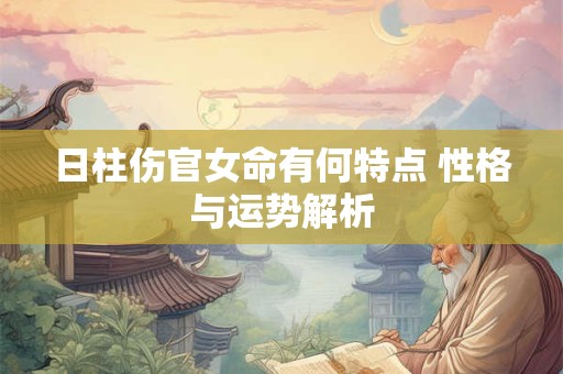 日柱伤官女命有何特点 性格与运势解析