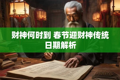 财神何时到 春节迎财神传统日期解析