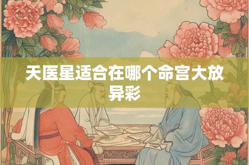 天医星适合在哪个命宫大放异彩