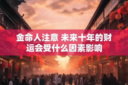 金命人注意 未来十年的财运会受什么因素影响