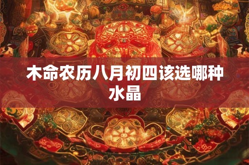 木命农历八月初四该选哪种水晶