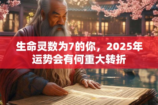 生命灵数为7的你，2025年运势会有何重大转折