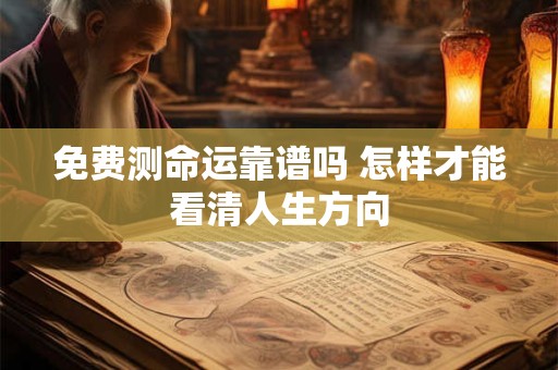 免费测命运靠谱吗 怎样才能看清人生方向