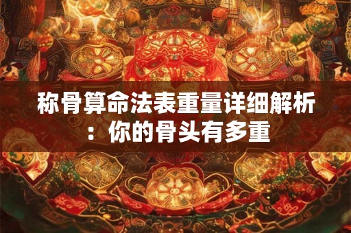 称骨算命法表重量详细解析：你的骨头有多重