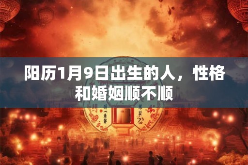 阳历1月9日出生的人，性格和婚姻顺不顺