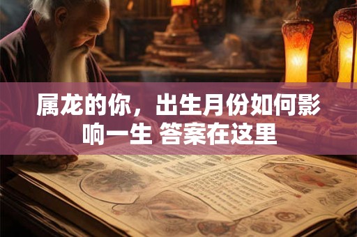属龙的你，出生月份如何影响一生 答案在这里