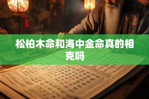 松柏木命和海中金命真的相克吗
