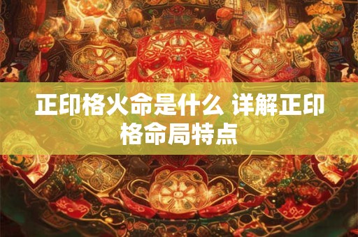 正印格火命是什么 详解正印格命局特点