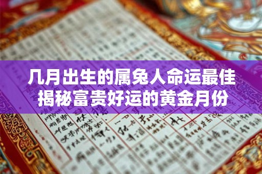 几月出生的属兔人命运最佳 揭秘富贵好运的黄金月份