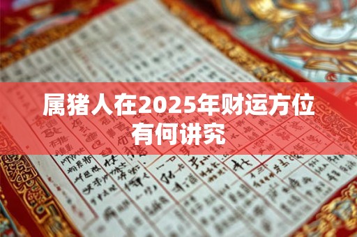 属猪人在2025年财运方位有何讲究