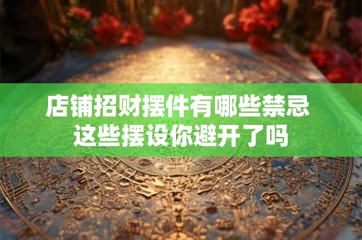 店铺招财摆件有哪些禁忌 这些摆设你避开了吗