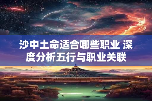 沙中土命适合哪些职业 深度分析五行与职业关联