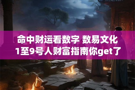 命中财运看数字 数易文化1至9号人财富指南你get了吗