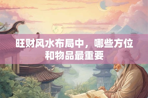旺财风水布局中，哪些方位和物品最重要