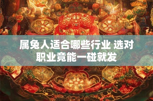 详细阅读:属兔人适合哪些行业 选对职业竟能一碰就发 属兔人适合哪些行业 选对职业竟能一碰就发