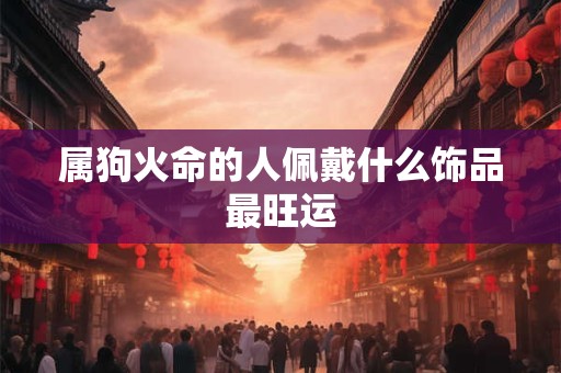 属狗火命的人佩戴什么饰品最旺运