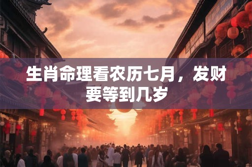 生肖命理看农历七月，发财要等到几岁