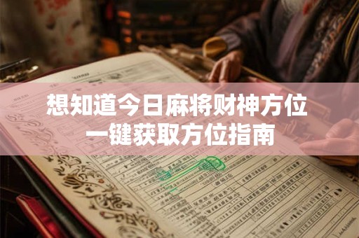想知道今日麻将财神方位 一键获取方位指南