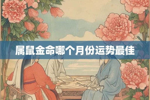 属鼠金命哪个月份运势最佳