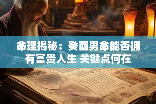 命理揭秘：癸酉男命能否拥有富贵人生 关键点何在