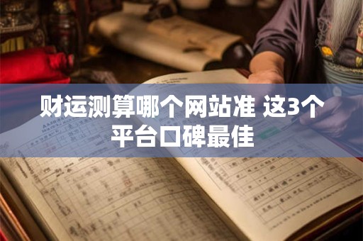 财运测算哪个网站准 这3个平台口碑最佳