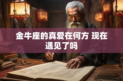 金牛座的真爱在何方 现在遇见了吗