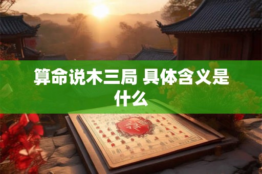 算命说木三局 具体含义是什么