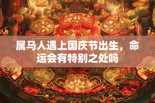属马人遇上国庆节出生，命运会有特别之处吗