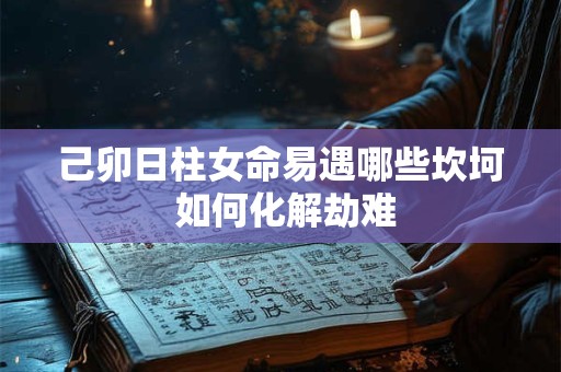 己卯日柱女命易遇哪些坎坷 如何化解劫难