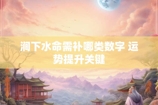 涧下水命需补哪类数字 运势提升关键