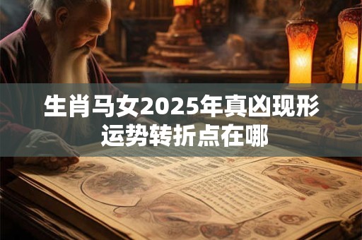详细阅读:生肖马女2025年真凶现形 运势转折点在哪 生肖马女2025年真凶现形 运势转折点在哪