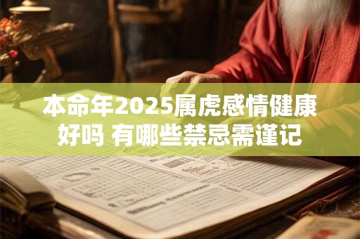 本命年2025属虎感情健康好吗 有哪些禁忌需谨记