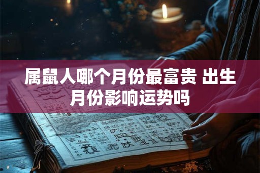 属鼠人哪个月份最富贵 出生月份影响运势吗