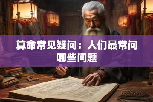 算命常见疑问：人们最常问哪些问题