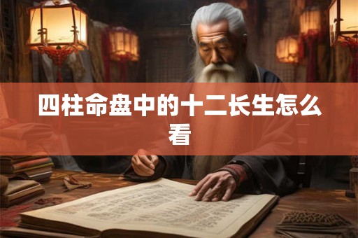 四柱命盘中的十二长生怎么看