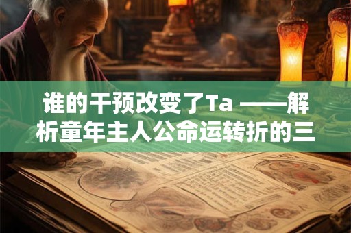 谁的干预改变了Ta ——解析童年主人公命运转折的三大推手
