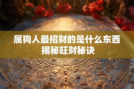 属狗人最招财的是什么东西 揭秘旺财秘诀