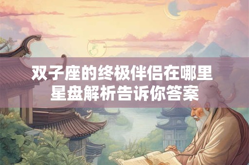 双子座的终极伴侣在哪里 星盘解析告诉你答案